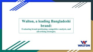 Walton, a leading Bangladeshi
brand:
Evaluating brand positioning, competitive analysis, and
advertising strategies.
 