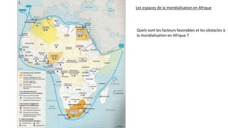 Les espaces de la mondialisation en Afrique
Quels sont les facteurs favorables et les obstacles à
la mondialisation en Afrique ?
 