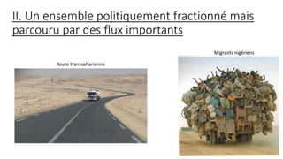 II. Un ensemble politiquement fractionné mais
parcouru par des flux importants
Route transsaharienne
Migrants nigériens
 