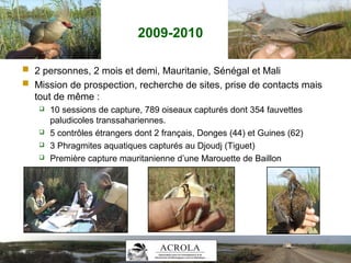 2009-2010
 2 personnes, 2 mois et demi, Mauritanie, Sénégal et Mali
 Mission de prospection, recherche de sites, prise d...