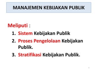 MANAJEMEN KEBIJAKAN PUBLIK


Meliputi :
 1. Sistem Kebijakan Publik
 2. Proses Pengelolaan Kebijakan
    Publik.
 3. Stratifikasi Kebijakan Publik.

                                     6
 