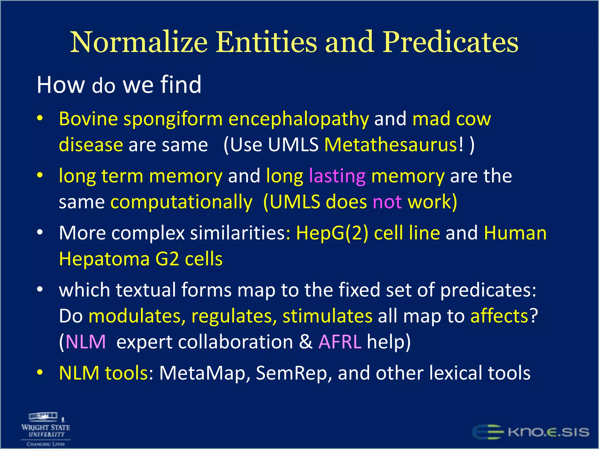 Improving the KB Quality & FilteringAdhere to a stricter schemaHaving a fixed number of predicates and a fixed range and domain for each predicateEx: For the immunology and chemical warfare agentsPredicate: activates	Restricted Domain: Cytokines OR μRNARestricted Range: MacrophagesAlso useful to directly launch queries of the form 	Question:     ?x    activates    Macrophages	Answer:        TNF-α  and IFN-γ