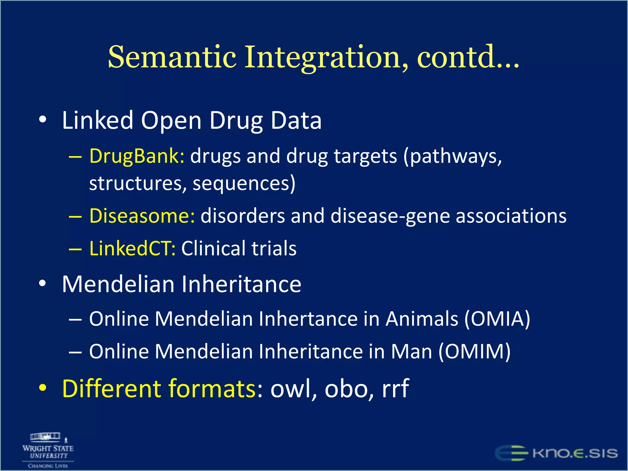 Semantic IntegrationFamous OBO Ontologies (total 7 foundry ontologies)Gene OntologyPRotein OntologyOther domain specific OBO candidateontologiesNCBI organismal classificationInfectious DiseaseHuman Disease (Tularemia found here, and also in SNOMED, & others too, what to choose for mapping?)Pathogen transmission