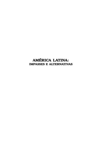 – 1 –
América Latina: impasses e alternativas
AMÉRICAMÉRICAMÉRICAMÉRICAMÉRICA LAA LAA LAA LAA LATINTINTINTINTINA:A:A:A:A:
IMPIMPIMPIMPIMPASSES E ALASSES E ALASSES E ALASSES E ALASSES E ALTERNTERNTERNTERNTERNAAAAATIVTIVTIVTIVTIVASASASASAS
 