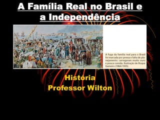 A Família Real no Brasil e 
a Independência 
História 
Professor Wilton 
 