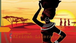 African Literature
Exploring Life Through
 