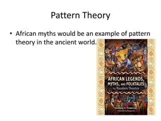 Pattern Theory
• African myths would be an example of pattern
theory in the ancient world.
 