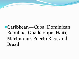 Caribbean—Cuba, Dominican
Republic, Guadeloupe, Haiti,
Martinique, Puerto Rico, and
Brazil
 