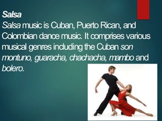 Salsa
Salsamusicis Cuban,PuertoRican, and
Colombiandancemusic. It comprisesvarious
musical genresincludingtheCubanson
mont...