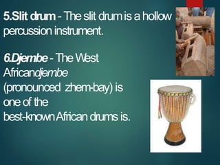 5.Slit drum-Theslit drumisahollow
percussioninstrument.
6.Djembe-TheW
est
Africandjembe
(pronounced zhem-bay) is
oneof the...