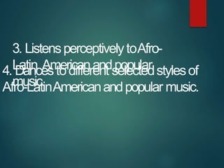 3. ListensperceptivelytoAfro-
Latin Americanandpopular
music.
4. Dancestodifferent selectedstylesof
Afro-LatinAmericanandp...