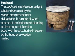 Huehueti
Thehuehueti isaMexicanupright
tubular drumusedbythe
Aztecsandother ancient
civilizations. It ismadeof wood
opened...