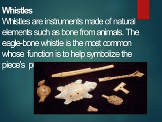 Whistles
Whistlesareinstrumentsmadeof natural
elementssuchasbonefromanimals. The
eagle-bonewhistleisthemost common
whose f...
