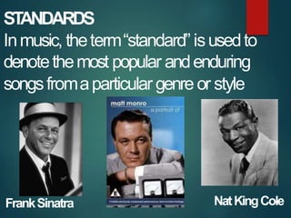 ST
ANDARDS
Inmusic, theterm“standard” isusedto
denotethemost popular andenduring
songsfromaparticular genre or style
Frank...