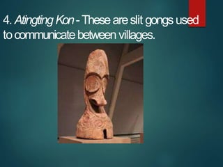 4. AtingtingKon-Theseareslit gongsused
tocommunicatebetweenvillages.
 