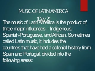MUSICOFLA
TINAMERICA
(Day2)
Themusicof LatinAmericaistheproduct of
threemajor influences–Indigenous,
Spanish-Portuguese, a...