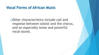 Vocal Forms of African Music
Other characteristics include call and
response between soloist and the chorus,
and an espec...
