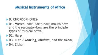 Musical Instruments of Africa
 D. CHORDOPHONES-
 D1. Musical bow- Earth bow, mouth bow
and the resonator-bow are the pri...