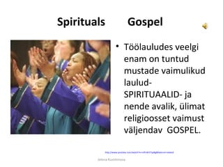 Spirituals                     Gospel
                    • Töölauludes veelgi
                      enam on tuntud
                      mustade vaimulikud
                      laulud-
                      SPIRITUAALID- ja
                      nende avalik, ülimat
                      religioosset vaimust
                      väljendav GOSPEL.

            http://www.youtube.com/watch?v=mlFxW37vpBg&feature=related


        Jelena Kuvshinova
 