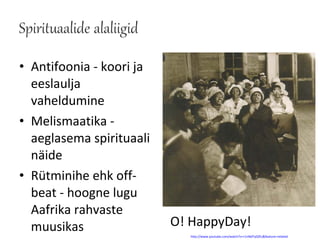 • Antifoonia - koori ja
  eeslaulja
  vaheldumine
• Melismaatika -
  aeglasema spirituaali
  näide
• Rütminihe ehk off-
  beat - hoogne lugu
  Aafrika rahvaste
  muusikas                O! HappyDay!
                             http://www.youtube.com/watch?v=r1nNdTyDZEs&feature=related
 