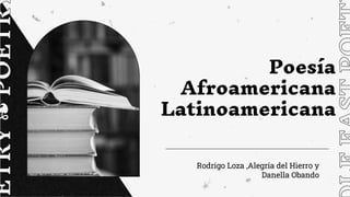 Poesía
Afroamericana
Latinoamericana
Rodrigo Loza ,Alegría del Hierro y
Danella Obando
 