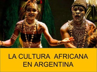 LA CULTURA AFRICANA
EN ARGENTINA
 