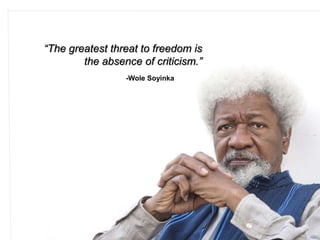 “The greatest threat to freedom is
the absence of criticism.”
-Wole Soyinka
 