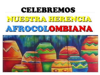 CELEBREMOSCELEBREMOS
NUESTRA HERENCIANUESTRA HERENCIA
AFROCOLAFROCOLOMBIANAOMBIANA
 