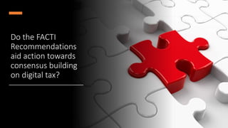 Do the FACTI
Recommendations
aid action towards
consensus building
on digital tax?
 
