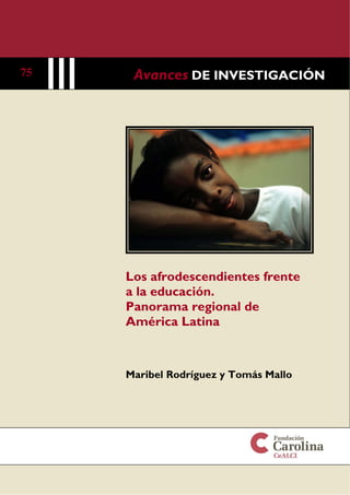 75

Avances DE INVESTIGACIÓN

Los afrodescendientes frente
a la educación.
Panorama regional de
América Latina

Maribel Rodríguez y Tomás Mallo

 