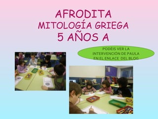 AFRODITA MITOLOGÍA GRIEGA 5 AÑOS A PODÉIS VER LA INTERVENCIÓN DE PAULA EN EL ENLACE  DEL BLOG 