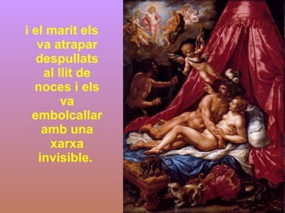 i el marit els va atrapar despullats al llit de noces i els va embolcallar amb una xarxa invisible.  