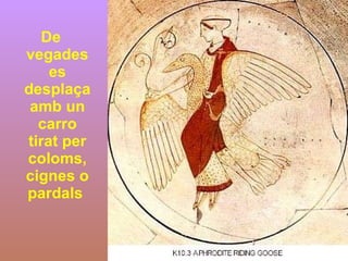 De vegades es desplaça amb un carro tirat per coloms, cignes o pardals  