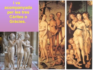 i va acompanyada per les tres Càrites o Gràcies.  