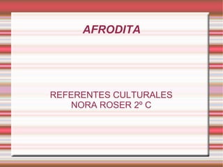AFRODITA REFERENTES CULTURALES NORA ROSER 2º C 