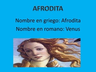 Nombre en griego: Afrodita
Nombre en romano: Venus
 
