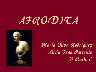 AFRODITA
   María Oliva Rodríguez
    Alicia Vega Pariente
              2º Bach. C
 