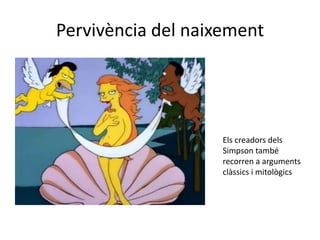 Pervivència del naixement




                    Els creadors dels
                    Simpson també
                    recorren a arguments
                    clàssics i mitològics
 