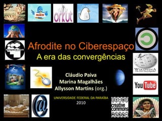 Afrodite no Ciberespaço
A era das convergências
Cláudio Paiva
Marina Magalhães
Allysson Martins (org.)
UNIVERSIDADE FEDERAL DA PARAÍBA
2010
1
 