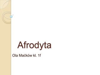 Afrodyta
Ola Maćków kl. 1f
 