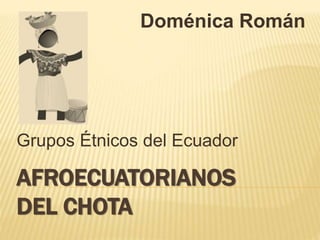 AFROECUATORIANOS
DEL CHOTA
Grupos Étnicos del Ecuador
Doménica Román
 