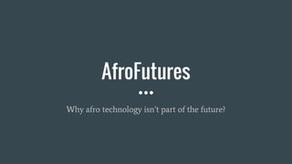 AfroFutures
Why afro technology isn’t part of the future?
 