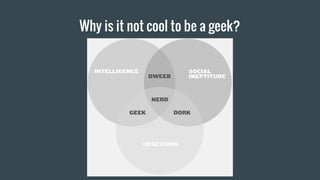 Why is it not cool to be a geek?
 