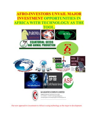 AFRO-INVESTORS UNVAIL MAJOR
INVESTMENT OPPORTUNITIES IN
AFRICA WITH TECHNOLOGY AS THE
TOOL.
Our new approach to investment in Africa is using technology as the major to development.
 