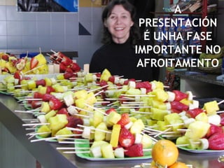 A
PRESENTACIÓN
É UNHA FASE
IMPORTANTE NO
AFROITAMENTO
 