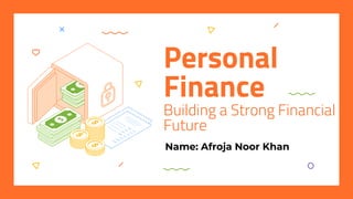 Personal
Finance
Building a Strong Financial
Future
Name: Afroja Noor Khan
 