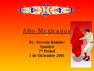 Afro-Mexicanos By: Yesenia Ramirez Spanish 7 th  Period 1 de  Diciembre 2005 