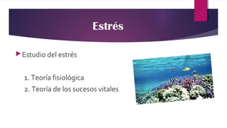 Estudio del estrés
1. Teoría fisiológica
2. Teoría de los sucesos vitales
Estrés
 