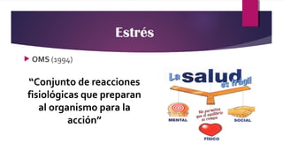  OMS (1994)
“Conjunto de reacciones
fisiológicas que preparan
al organismo para la
acción”
Estrés
 