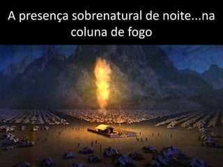 A presença sobrenatural de noite...na
coluna de fogo
 